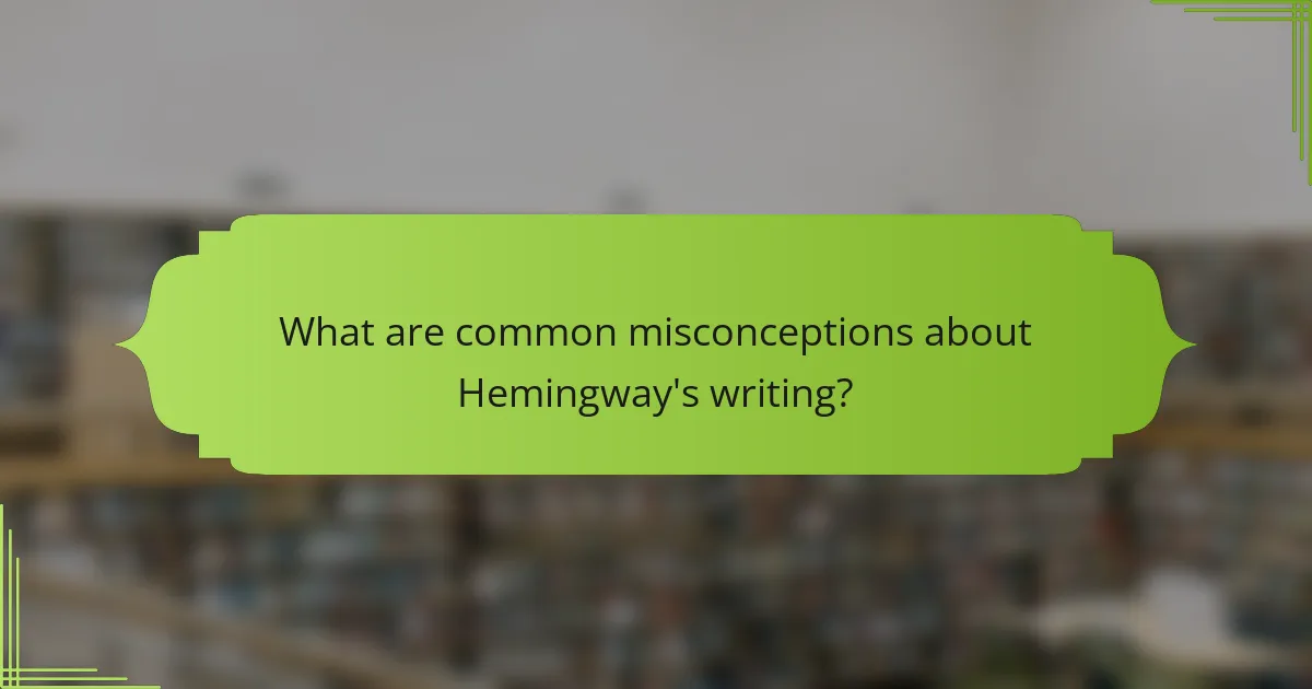 What are common misconceptions about Hemingway's writing?
