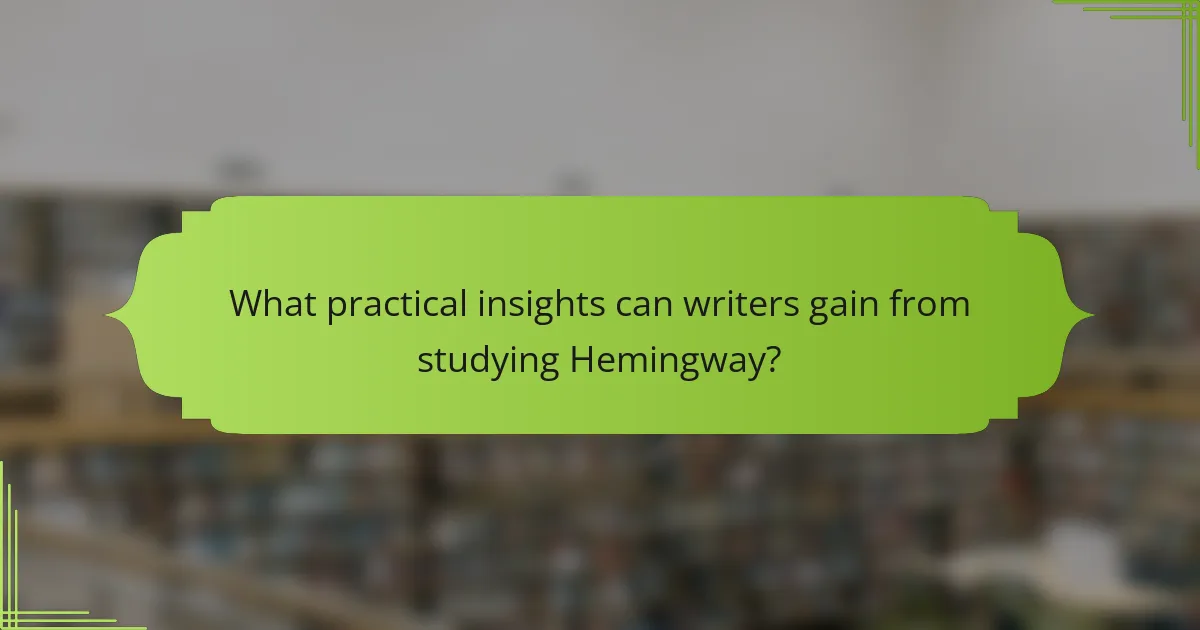 What practical insights can writers gain from studying Hemingway?